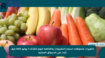«تغيرات ملحوظة» أسعار الخضروات والفاكهة اليوم الثلاثاء 1 يوليو 2025 كيف أثرت على الأسواق المحلية